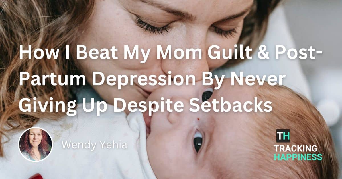 How I Beat My Mom Guilt & Post-Partum Depression By Never Giving Up Despite Setbacks