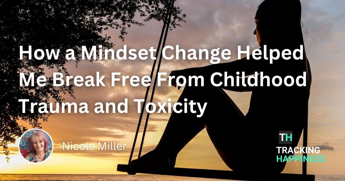 How a Mindset Change Helped Me Break Free From Childhood Trauma and Toxicity