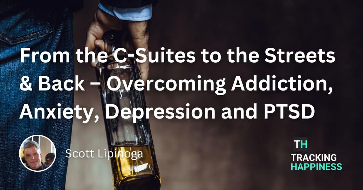 From the C-Suites to the Streets and Back – Overcoming Addiction, Anxiety, Depression and PTSD